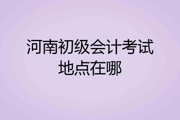 河南初级会计考试地点在哪