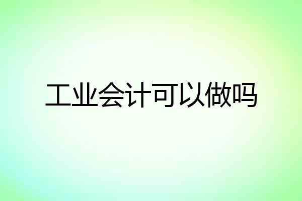 工业会计可以做吗