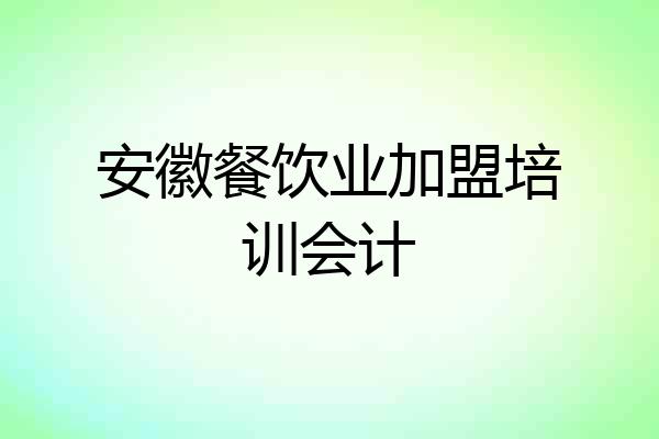 安徽餐饮业加盟培训会计