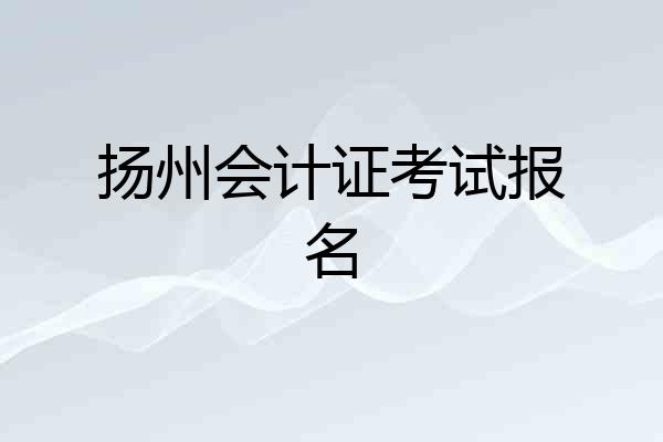 扬州会计证考试报名