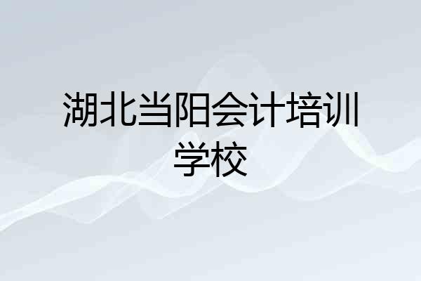 湖北当阳会计培训学校