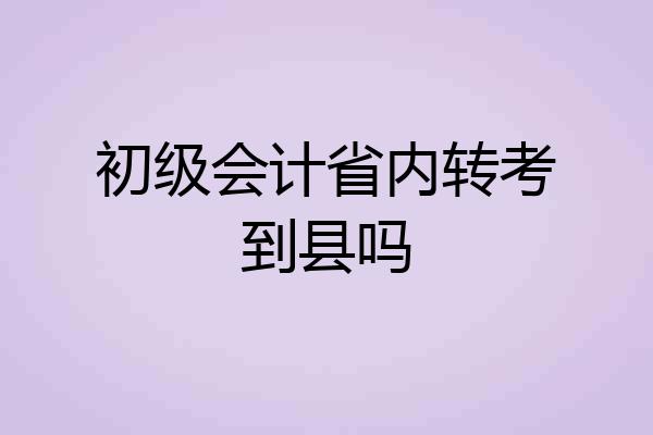 初级会计省内转考到县吗
