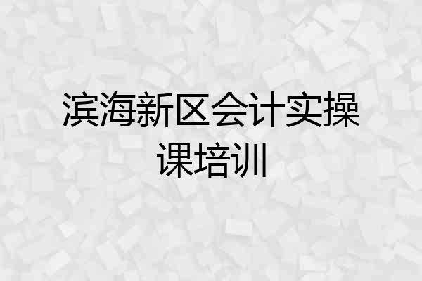 滨海新区会计实操课培训