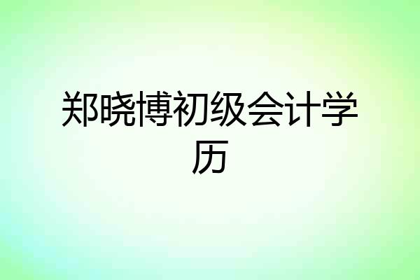 郑晓博初级会计学历