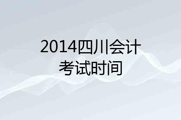 2014四川会计考试时间