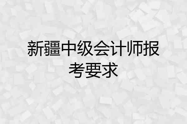 新疆中级会计师报考要求