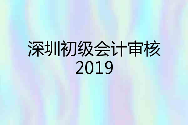 深圳初级会计审核2019