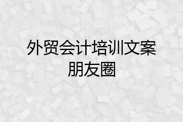 外贸会计培训文案朋友圈