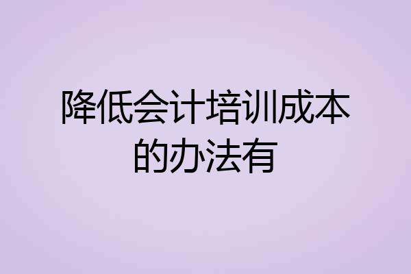降低会计培训成本的办法有