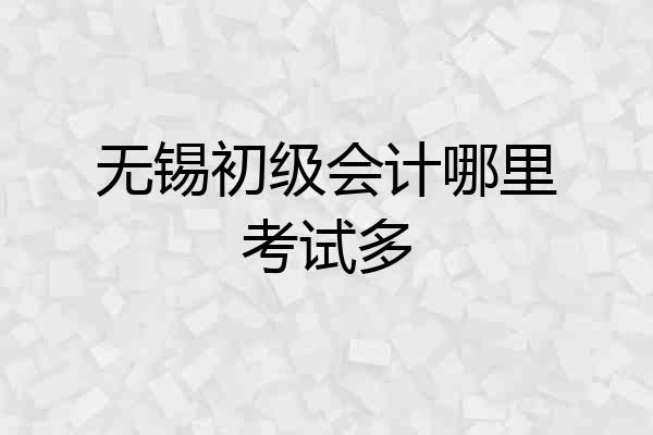 无锡初级会计哪里考试多
