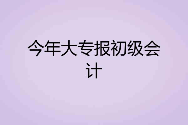 今年大专报初级会计