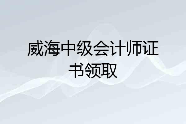 威海中级会计师证书领取