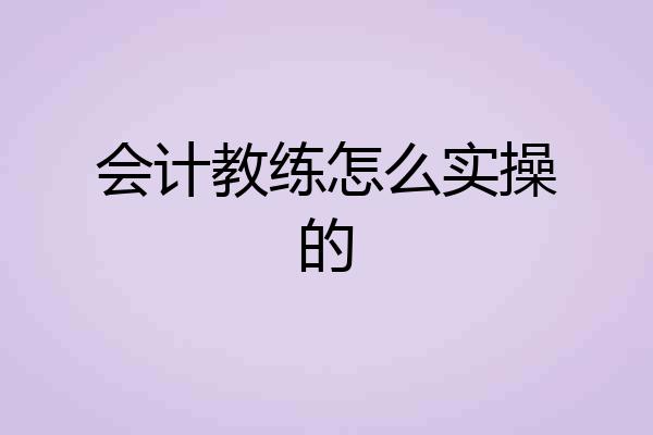 会计教练怎么实操的
