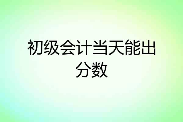 初级会计当天能出分数