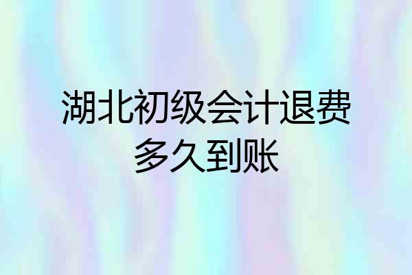 湖北初级会计退费多久到账
