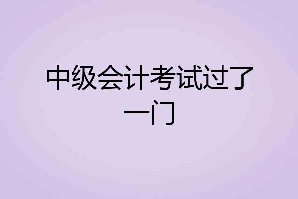 中级会计考试过了一门