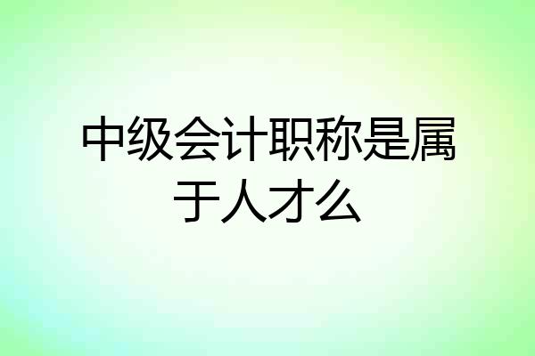 中级会计职称是属于人才么