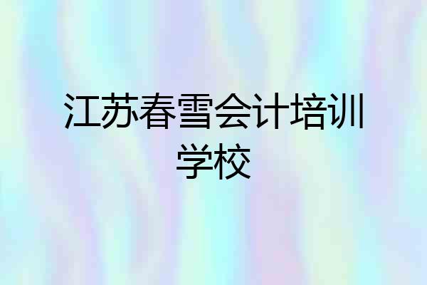 江苏春雪会计培训学校