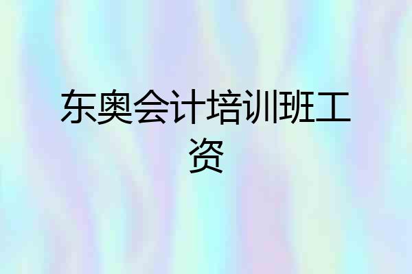 东奥会计培训班工资