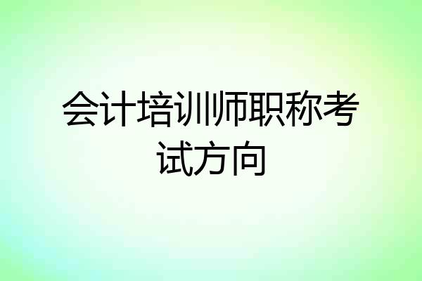 会计培训师职称考试方向
