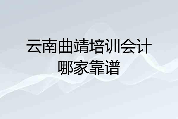 云南曲靖培训会计哪家靠谱