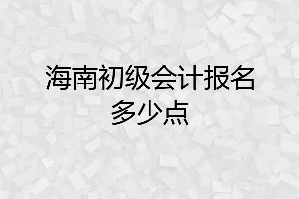 海南初级会计报名多少点