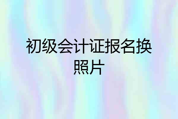 初级会计证报名换照片