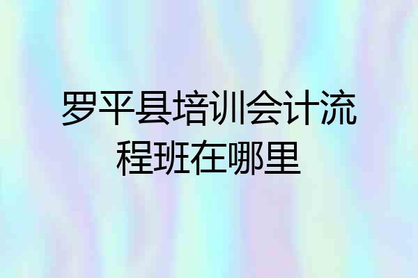 罗平县培训会计流程班在哪里