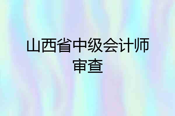 山西省中级会计师审查
