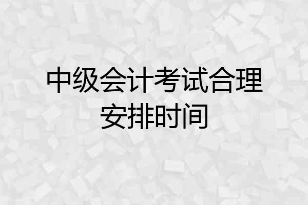 中级会计考试合理安排时间