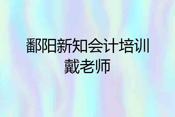 鄱阳新知会计培训戴老师