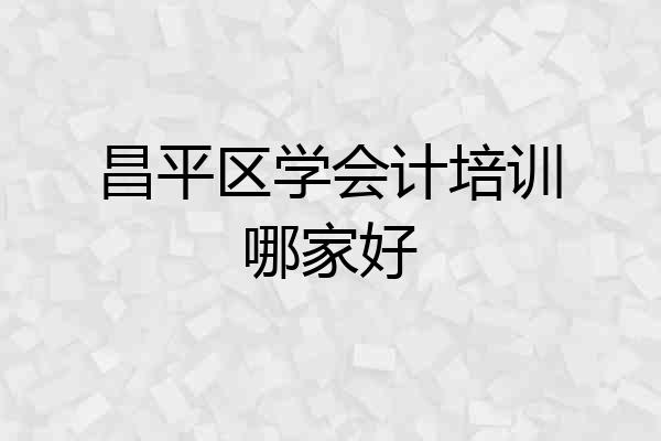 昌平区学会计培训哪家好