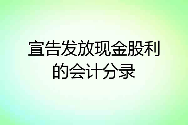 宣告发放现金股利的会计分录