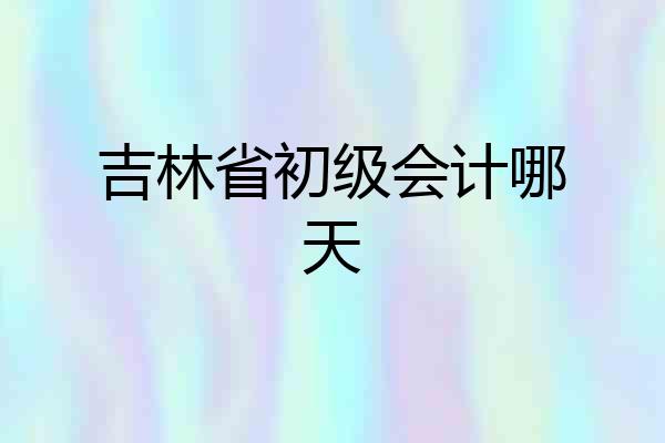 吉林省初级会计哪天