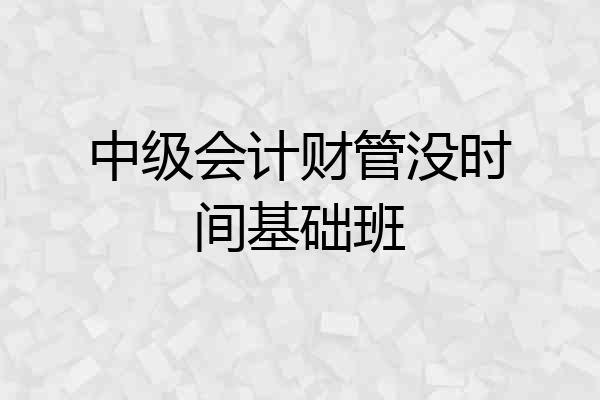中级会计财管没时间基础班