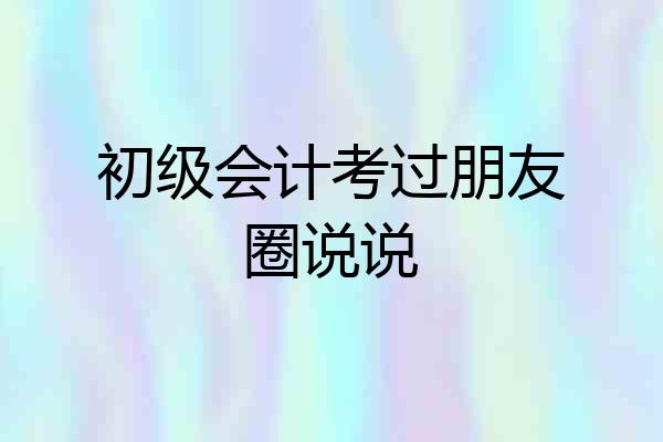 初级会计考过朋友圈说说