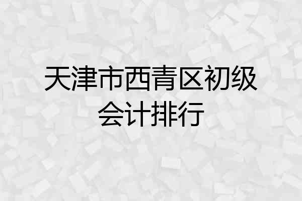 天津市西青区初级会计排行
