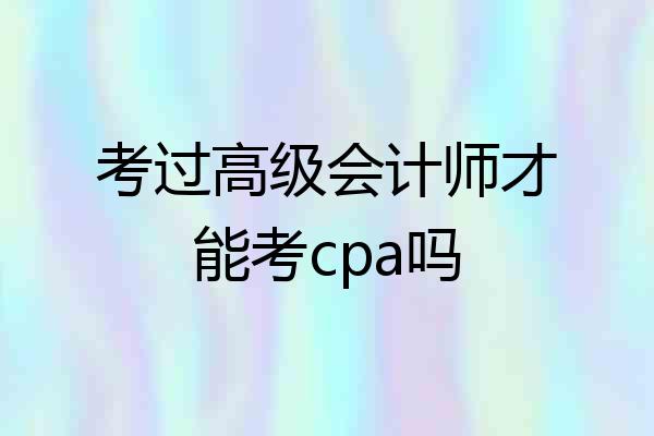 考过高级会计师才能考cpa吗