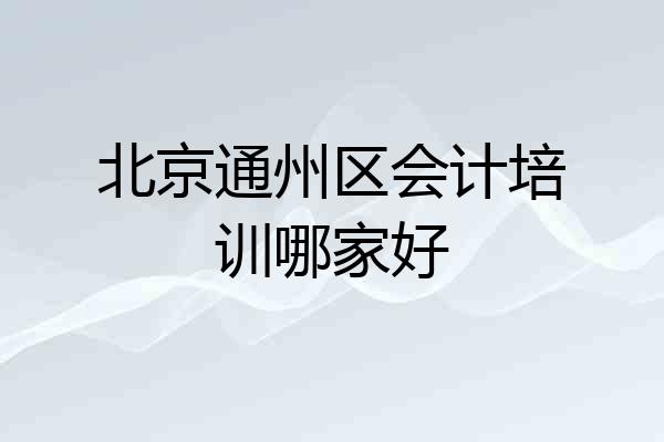 北京通州区会计培训哪家好