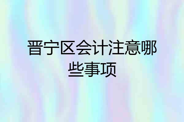 晋宁区会计注意哪些事项