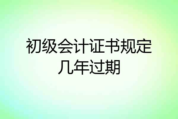 初级会计证书规定几年过期