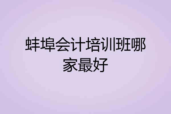 蚌埠会计培训班哪家最好