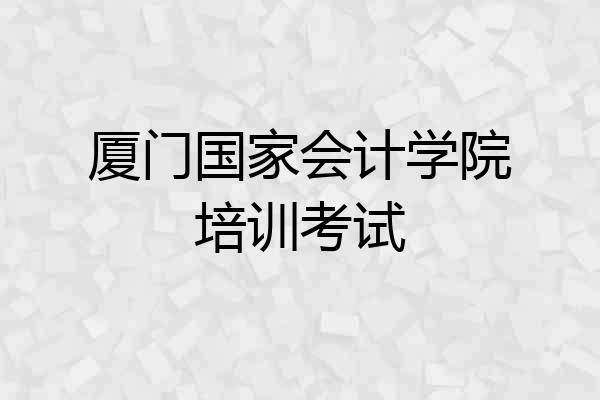 厦门国家会计学院培训考试