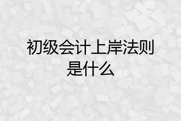 初级会计上岸法则是什么