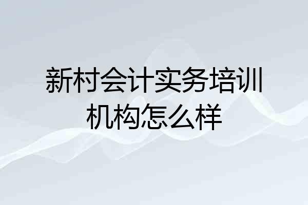 新村会计实务培训机构怎么样