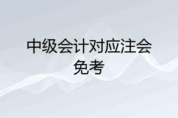 中级会计对应注会免考