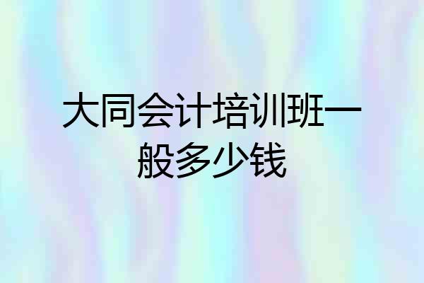 大同会计培训班一般多少钱