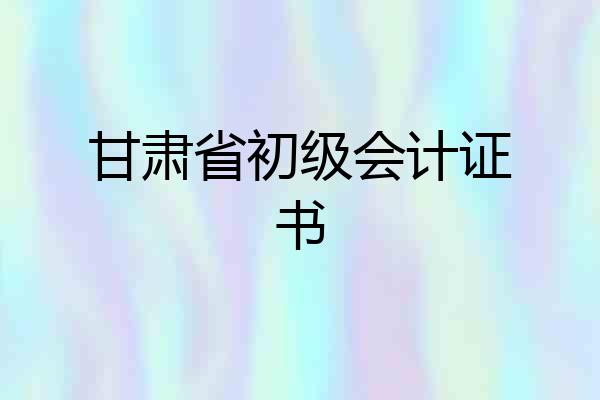 甘肃省初级会计证书