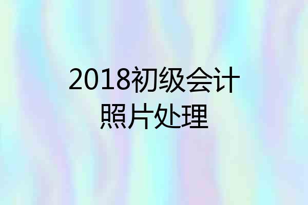 2018初级会计照片处理