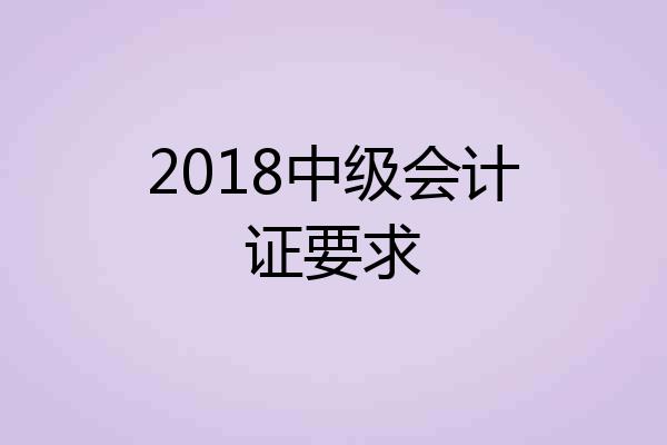 2018中级会计证要求